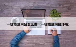 广州一键搭建网站怎么做（一键搭建网站环境）