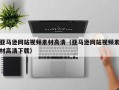 广州亚马逊网站视频素材高清（亚马逊网站视频素材高清下载）