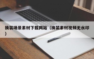 广州换装场景素材下载网站（换装素材视频无水印）