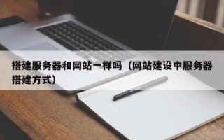 广州搭建服务器和网站一样吗（网站建设中服务器搭建方式）