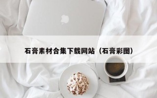 广州石膏素材合集下载网站（石膏彩图）