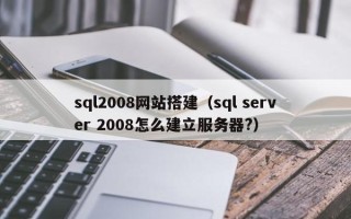 广州sql2008网站搭建（sql server 2008怎么建立服务器?）