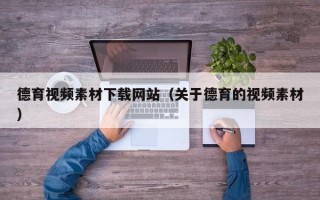 广州德育视频素材下载网站（关于德育的视频素材）