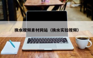 广州换水视频素材网站（换水实验视频）