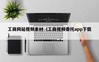 广州工商网站视频素材（工商视频委托app下载）