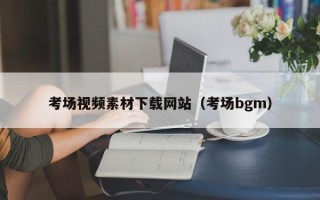 广州考场视频素材下载网站（考场bgm）