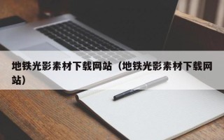 广州地铁光影素材下载网站（地铁光影素材下载网站）