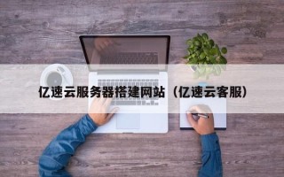 广州亿速云服务器搭建网站（亿速云客服）