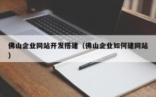 广州佛山企业网站开发搭建（佛山企业如何建网站）