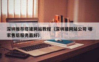 广州深圳推荐搭建网站教程（深圳建网站公司 哪家售后服务最好）