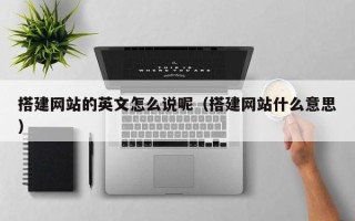 广州搭建网站的英文怎么说呢（搭建网站什么意思）